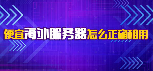 便宜海外服务器怎么正确租用