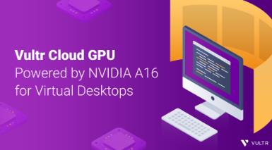 Vultr Cloud GPU已提供NVIDIA A16支持