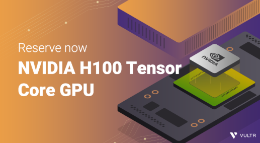 Vultr GPU云服务器将使用NVIDIA H100 Tensor Core GPUs