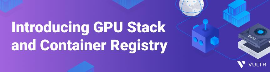 Vultr推出GPU堆栈和容器注册表