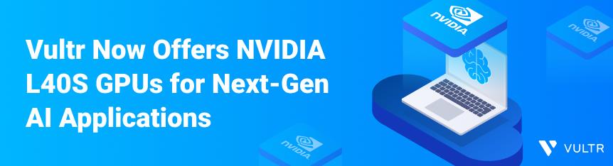 Vultr计划为下一代人工智能应用提供NVIDIA L40S GPUs支持