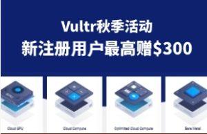Vultr秋季活动 海外VPS仅$2.5/月 新注册注册即赠300美元