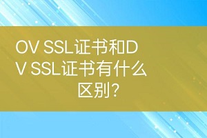 DV SSL证书和OV SSL证书有什么区别