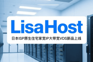 丽萨主机LisaHost日本ISP原生住宅家宽IP大带宽VDS新品上线