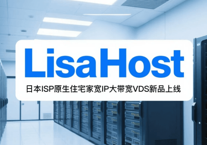丽萨主机LisaHost日本ISP原生住宅家宽IP大带宽VDS新品上线