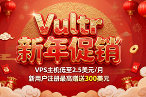 Vultr新年活动 新客注册最高可送300美元（支持免费试用Vultr） 海外VPS低至$2.5/月