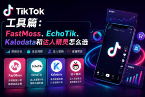 FastMoss、EchoTik、Kalodata和达人精灵怎么选