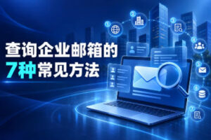 查询企业邮箱的7种常见方法